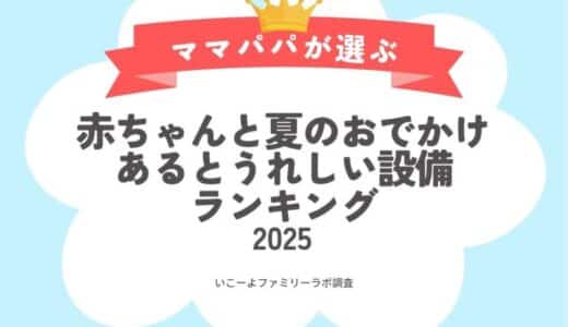 発表！赤ちゃん（0歳～2歳）と猛暑の夏のおでかけであるとうれしい設備ランキング2025／いこーよファミリーラボ夏のおでかけ調査①